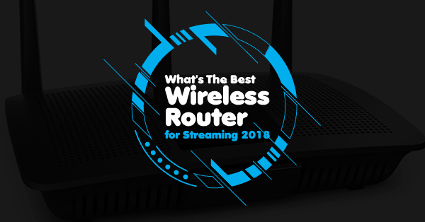 Best Wireless Router For Streaming 2018 Best Wireless Router For Streaming 2018